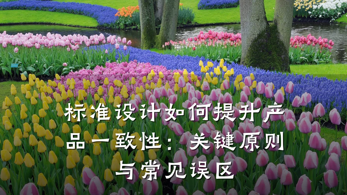 标准设计如何提升产品一致性：关键原则与常见误区