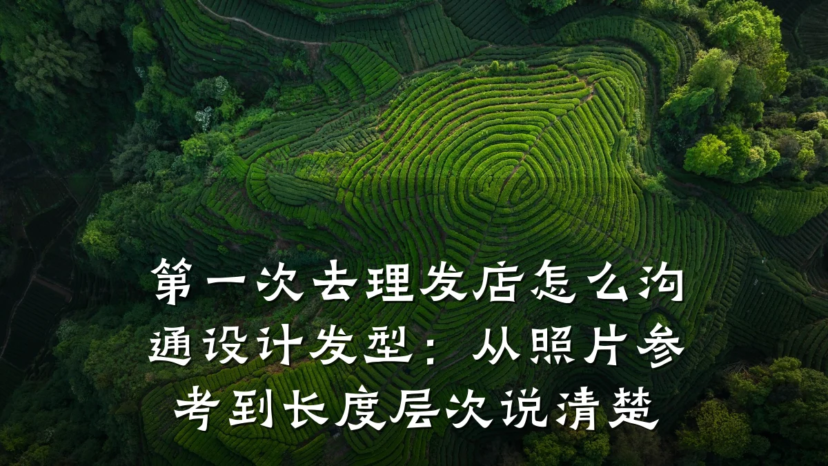 第一次去理发店怎么沟通设计发型：从照片参考到长度层次说清楚
