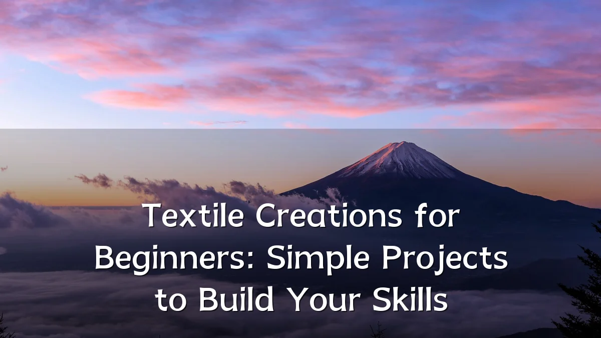 Textile Creations for Beginners: Simple Projects to Build Your Skills