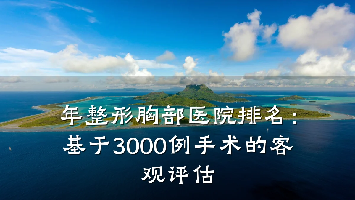 年整形胸部医院排名:基于3000例手术的客观评估