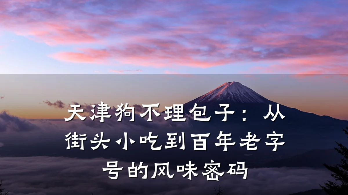 天津狗不理包子:从街头小吃到百年老字号的风味密码