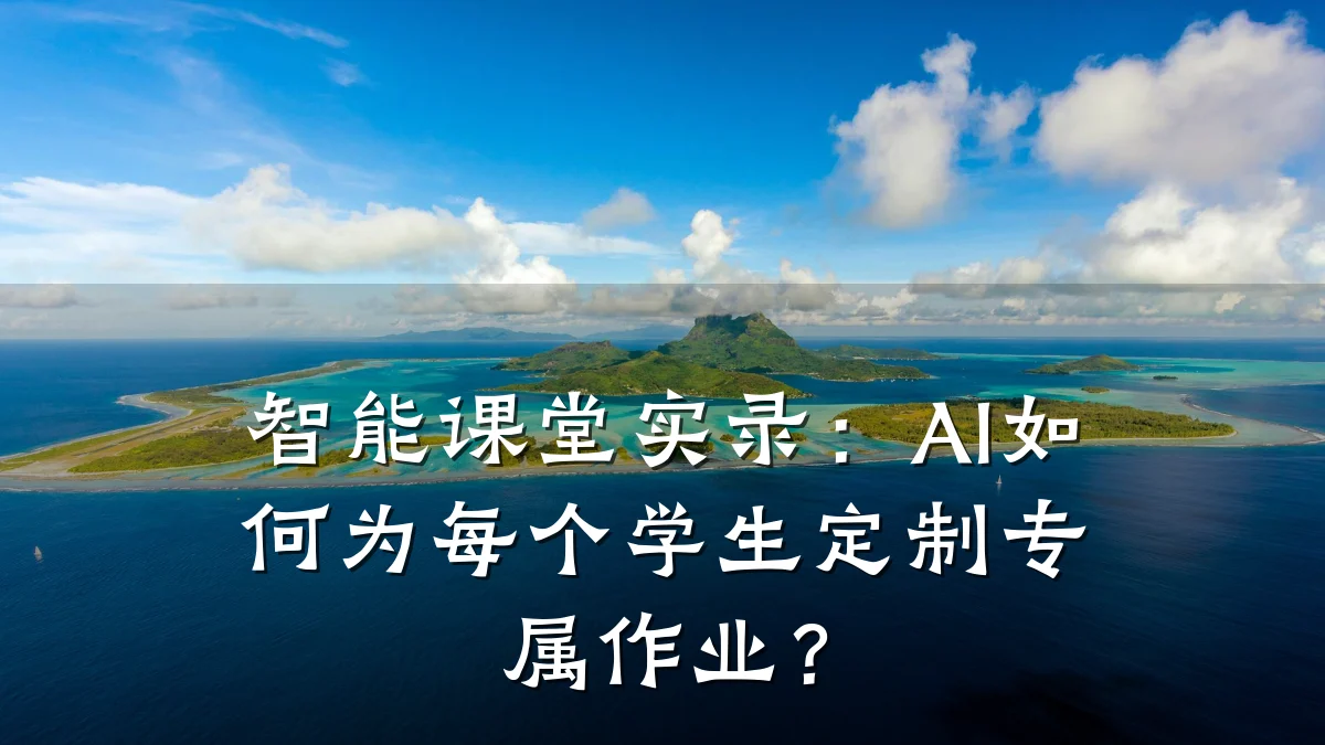 智能课堂实录：AI如何为每个学生定制专属作业？