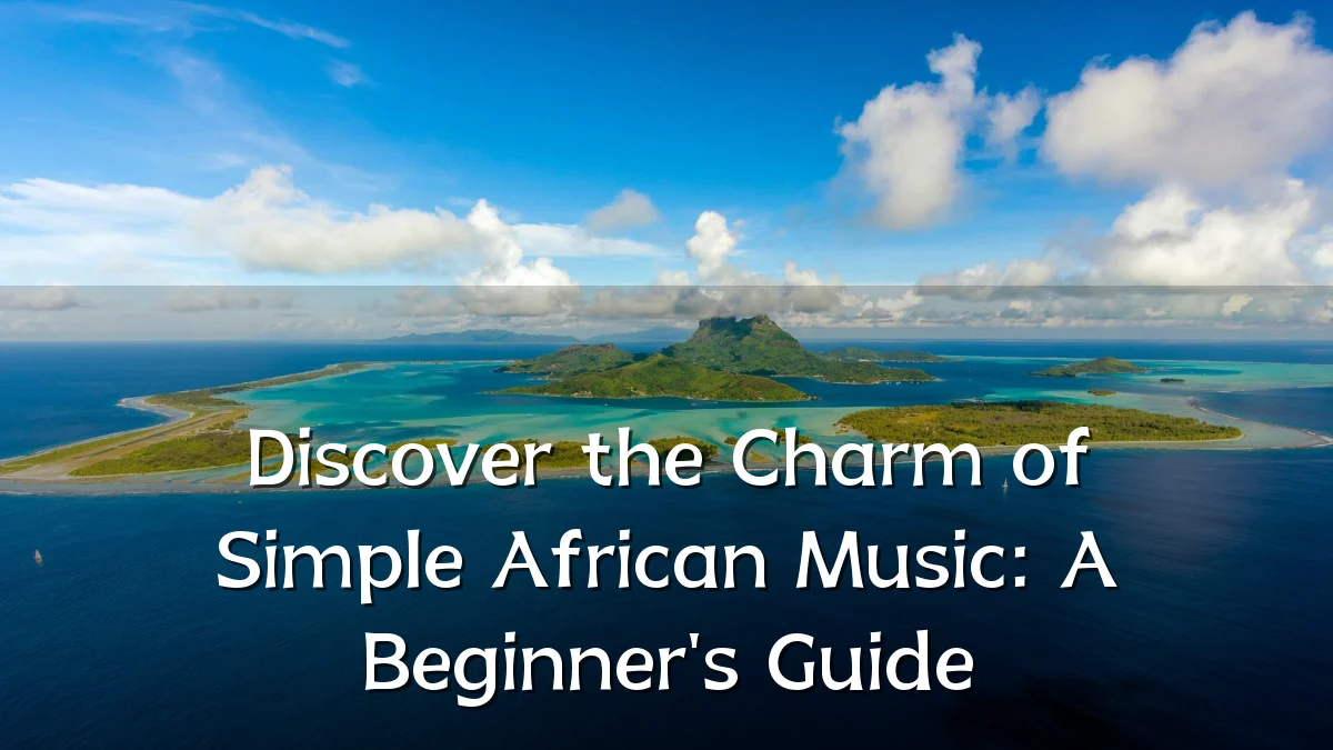 Discover the Charm of Simple African Music: A Beginner's Guide