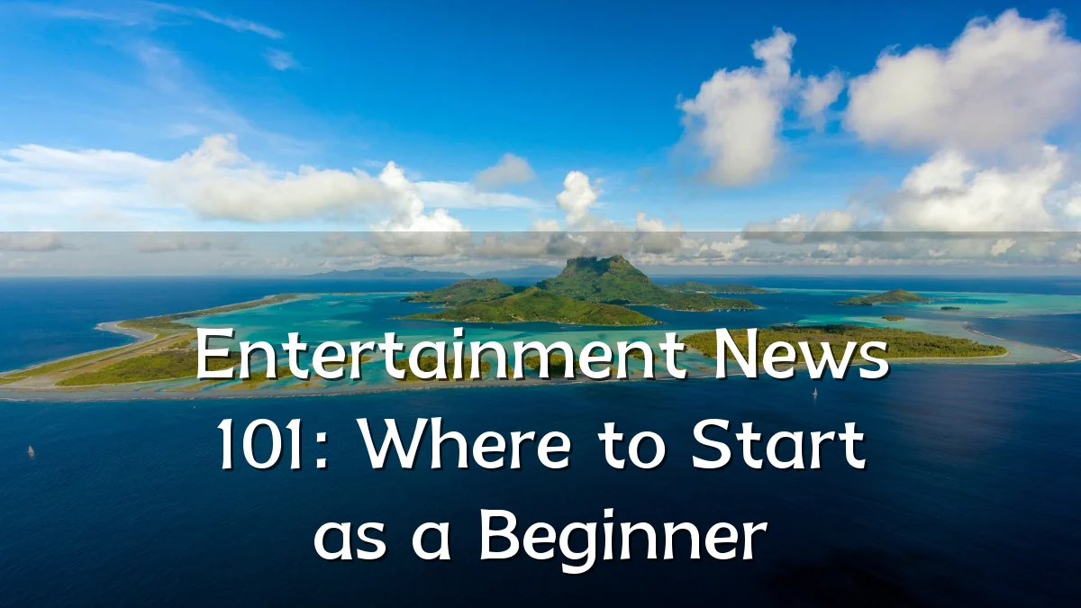 Entertainment News 101: Where to Start as a Beginner