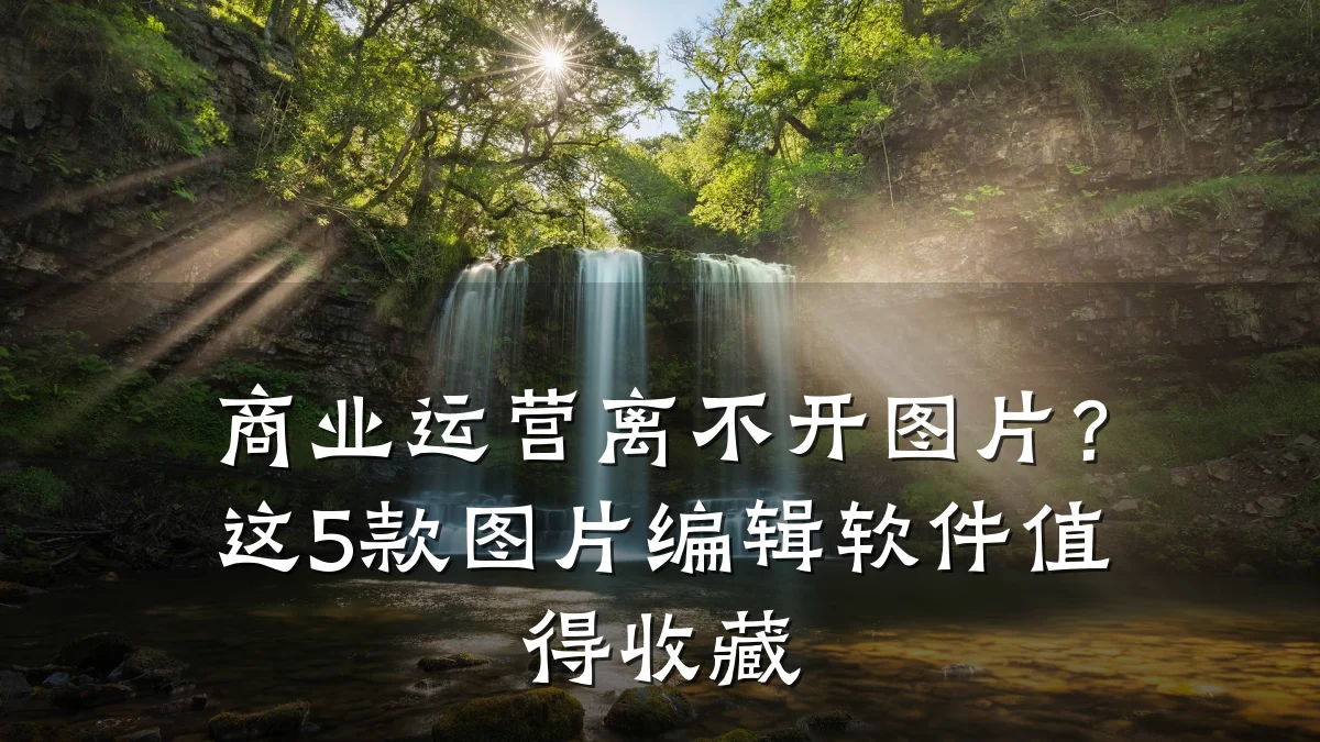商业运营离不开图片?这5款图片编辑软件值得收藏