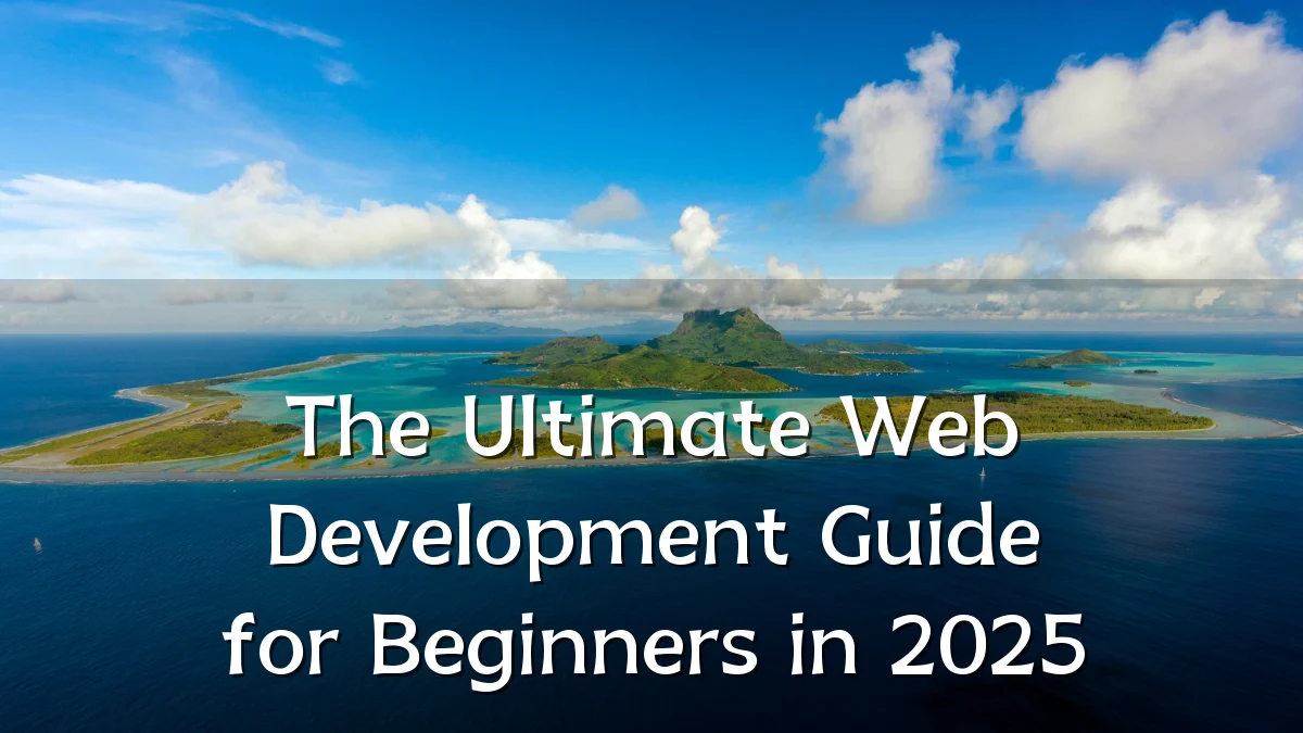 The Ultimate Web Development Guide for Beginners in 2025