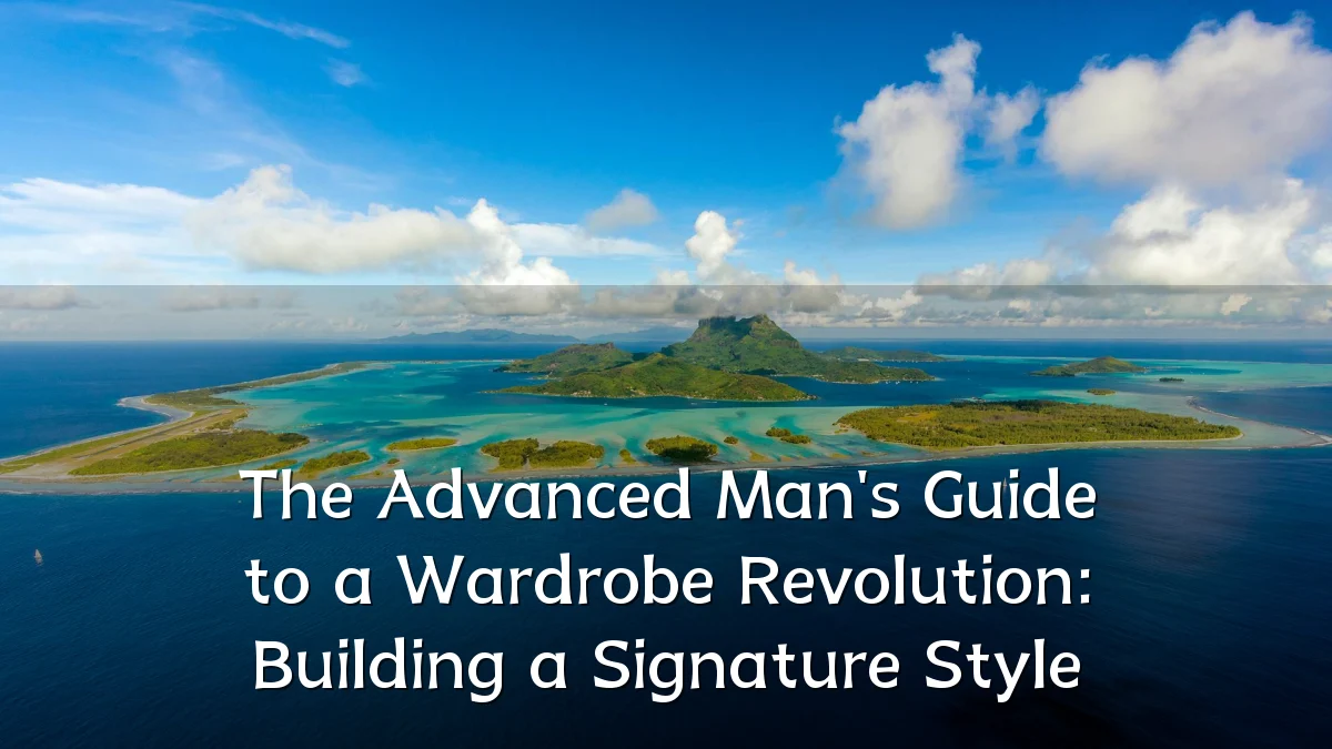 The Advanced Man's Guide to a Wardrobe Revolution: Building a Signature Style