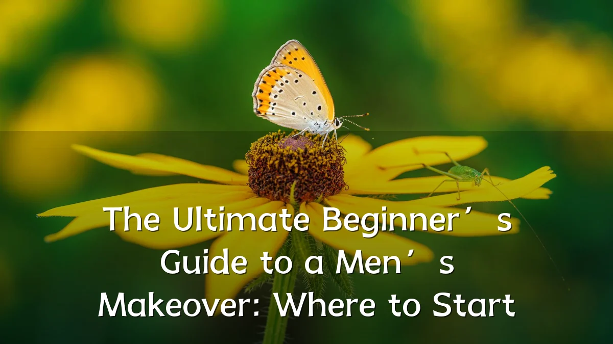 The Ultimate Beginner’s Guide to a Men’s Makeover: Where to Start