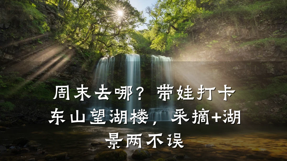 周末去哪？带娃打卡东山望湖楼，采摘+湖景两不误
