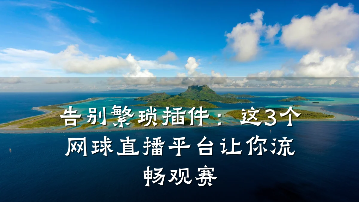 告别繁琐插件：这3个网球直播平台让你流畅观赛