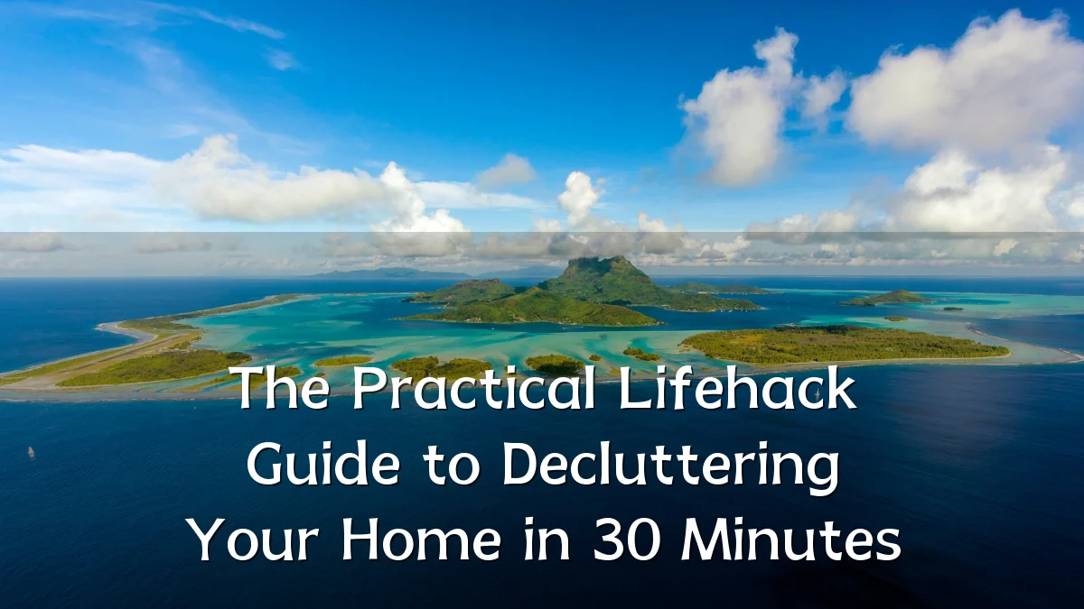 The Practical Lifehack Guide to Decluttering Your Home in 30 Minutes