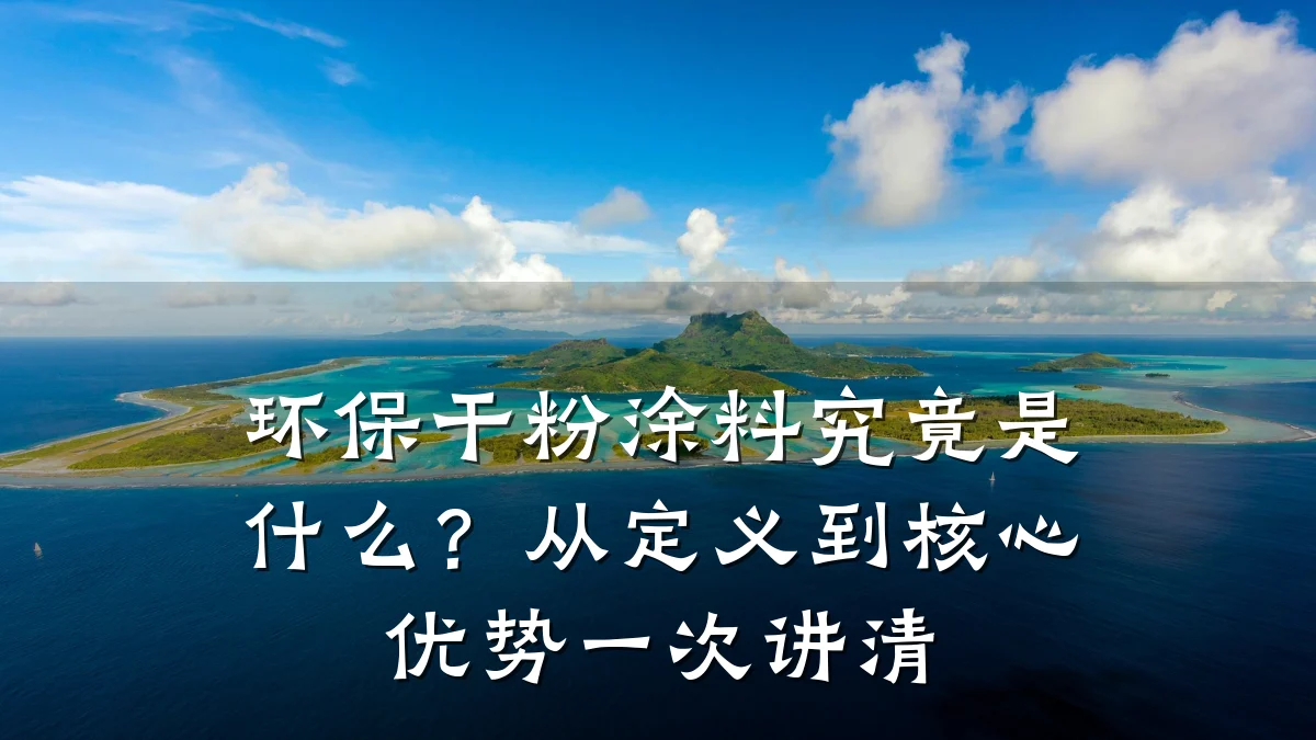 环保干粉涂料究竟是什么?从定义到核心优势一次讲清