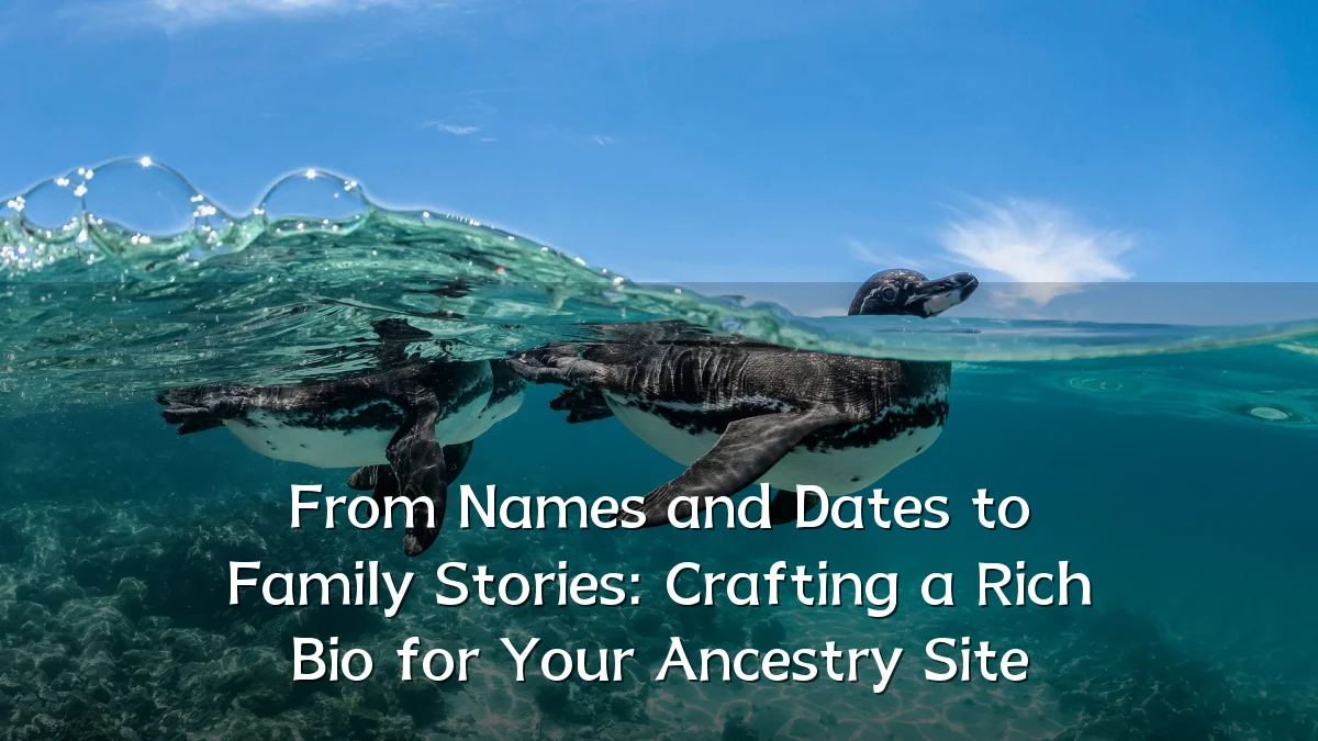 From Names and Dates to Family Stories: Crafting a Rich Bio for Your Ancestry Site