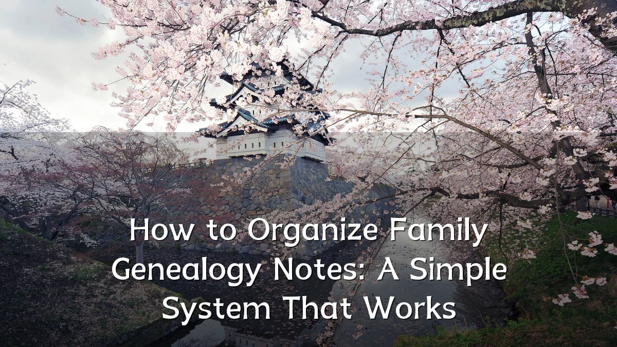 How to Organize Family Genealogy Notes: A Simple System That Works