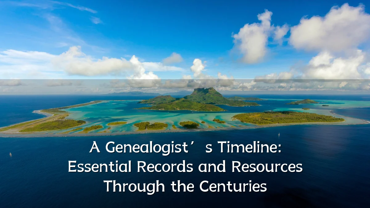 A Genealogist’s Timeline: Essential Records and Resources Through the Centuries