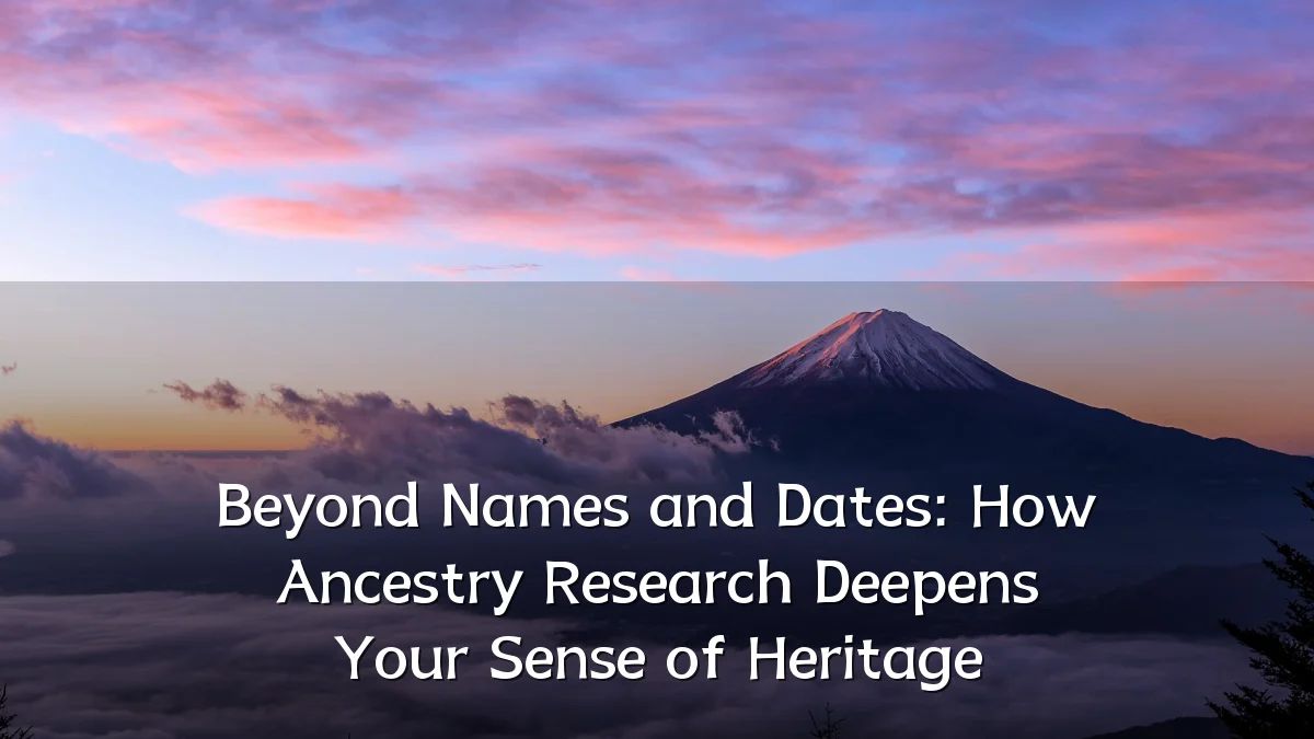 Beyond Names and Dates: How Ancestry Research Deepens Your Sense of Heritage