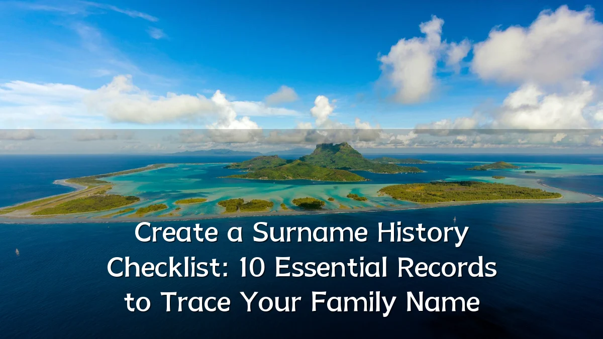 Create a Surname History Checklist: 10 Essential Records to Trace Your Family Name