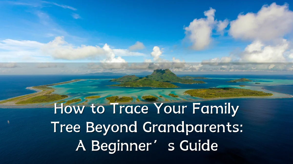 How to Trace Your Family Tree Beyond Grandparents: A Beginner’s Guide