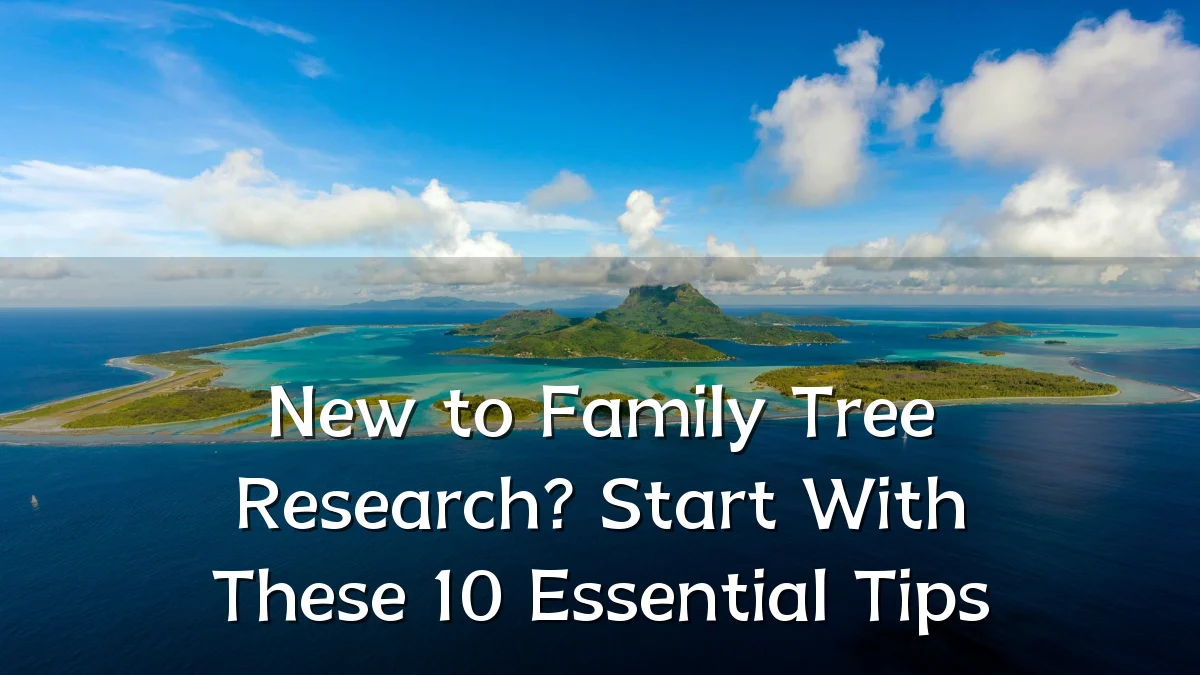 New to Family Tree Research? Start With These 10 Essential Tips