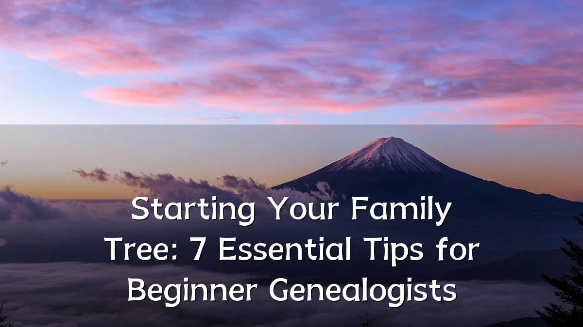 Starting Your Family Tree: 7 Essential Tips for Beginner Genealogists