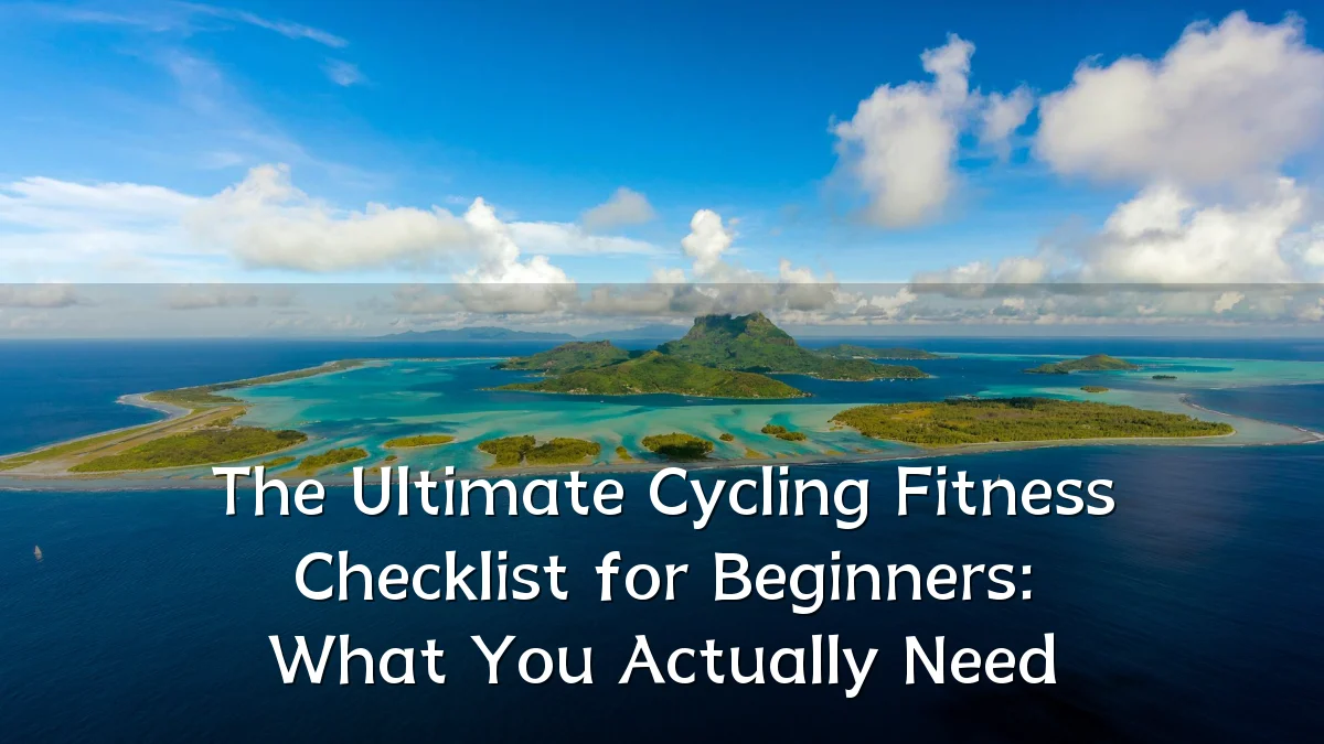 The Ultimate Cycling Fitness Checklist for Beginners: What You Actually Need