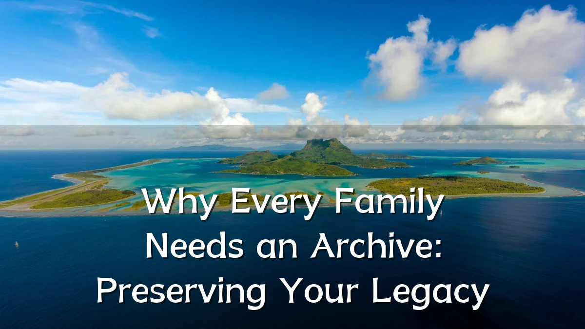 Why Every Family Needs an Archive: Preserving Your Legacy