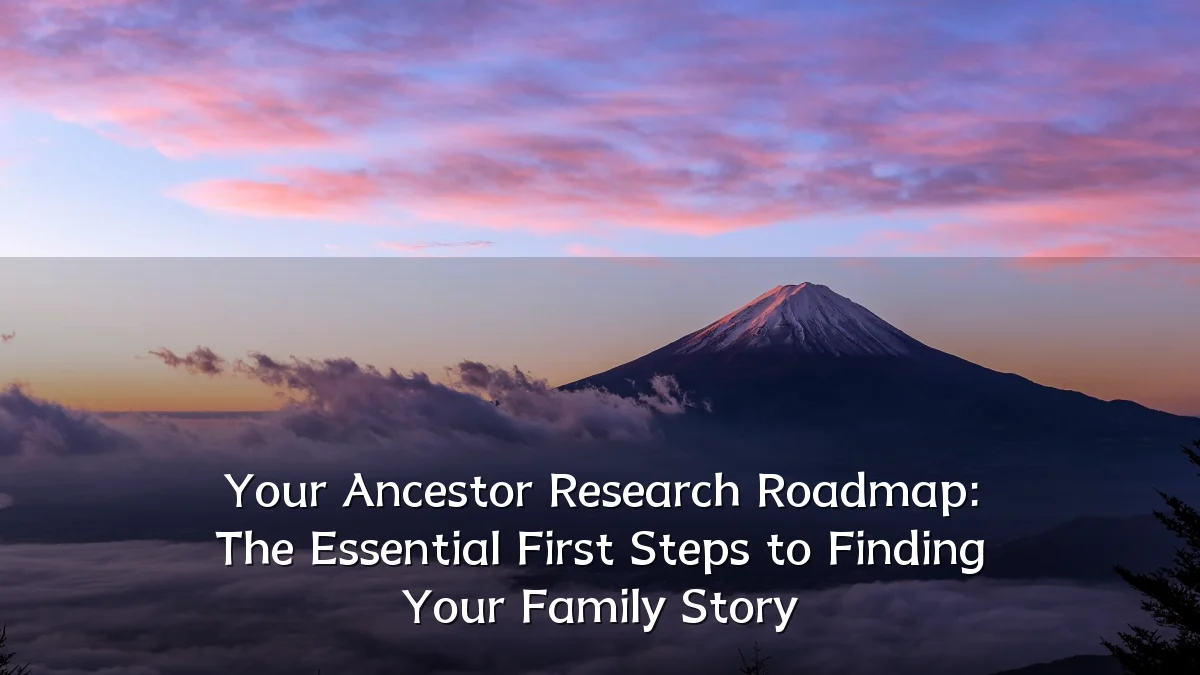 Your Ancestor Research Roadmap: The Essential First Steps to Finding Your Family Story